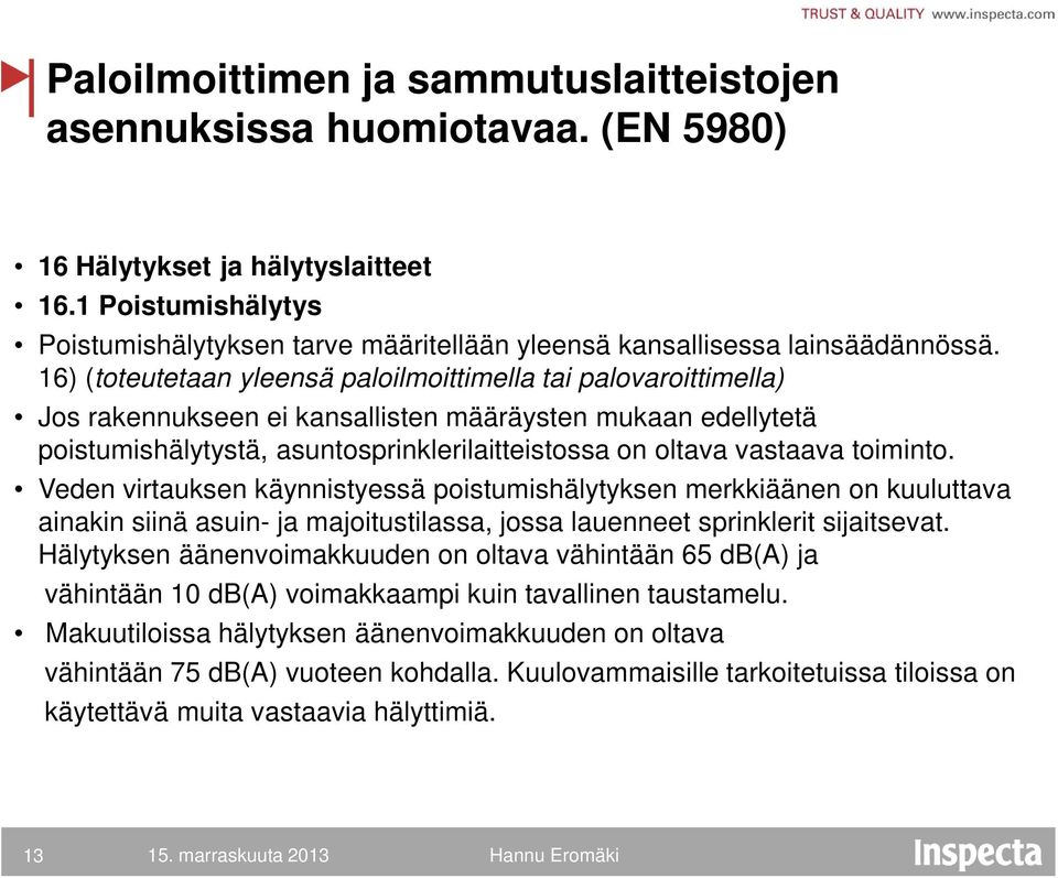 16) (toteutetaan yleensä paloilmoittimella tai palovaroittimella) Jos rakennukseen ei kansallisten määräysten mukaan edellytetä poistumishälytystä, asuntosprinklerilaitteistossa on oltava vastaava