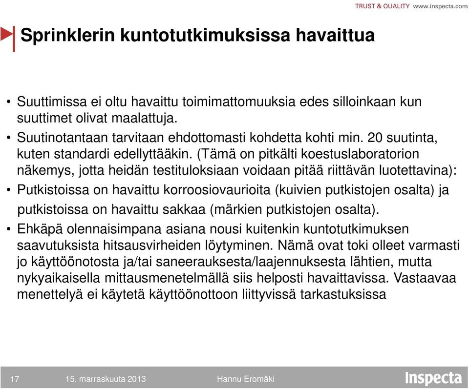 (Tämä on pitkälti koestuslaboratorion näkemys, jotta heidän testituloksiaan voidaan pitää riittävän luotettavina): Putkistoissa on havaittu korroosiovaurioita (kuivien putkistojen osalta) ja