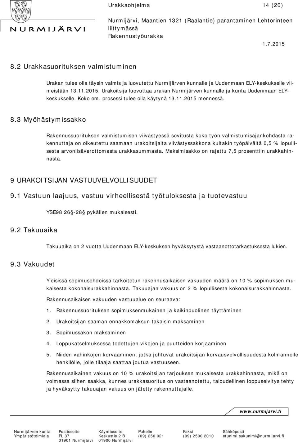 3 Myöhästymissakko Rakennussuorituksen valmistumisen viivästyessä sovitusta koko työn valmistumisajankohdasta rakennuttaja on oikeutettu saamaan urakoitsijalta viivästyssakkona kultakin työpäivältä