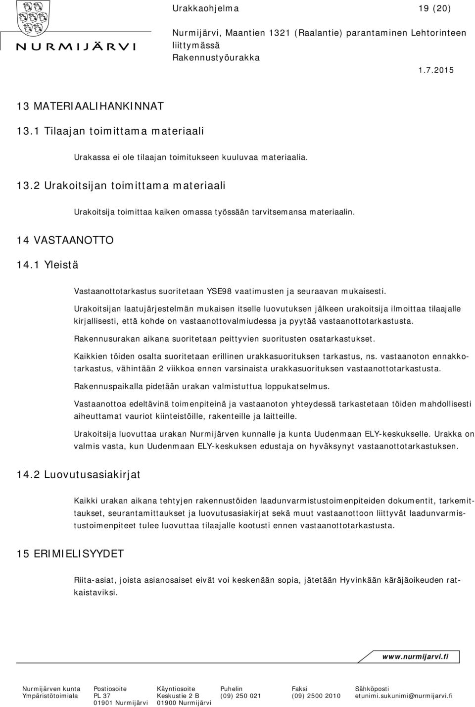 Urakoitsijan laatujärjestelmän mukaisen itselle luovutuksen jälkeen urakoitsija ilmoittaa tilaajalle kirjallisesti, että kohde on vastaanottovalmiudessa ja pyytää vastaanottotarkastusta.