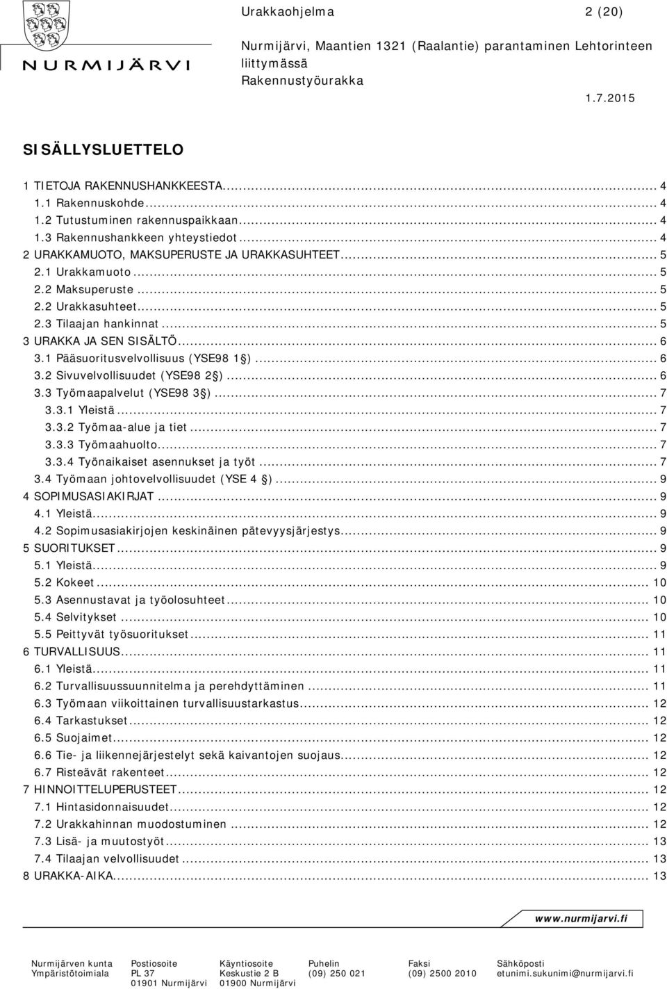 1 Pääsuoritusvelvollisuus (YSE98 1 )... 6 3.2 Sivuvelvollisuudet (YSE98 2 )... 6 3.3 Työmaapalvelut (YSE98 3 )... 7 3.3.1 Yleistä... 7 3.3.2 Työmaa-alue ja tiet... 7 3.3.3 Työmaahuolto... 7 3.3.4 Työnaikaiset asennukset ja työt.