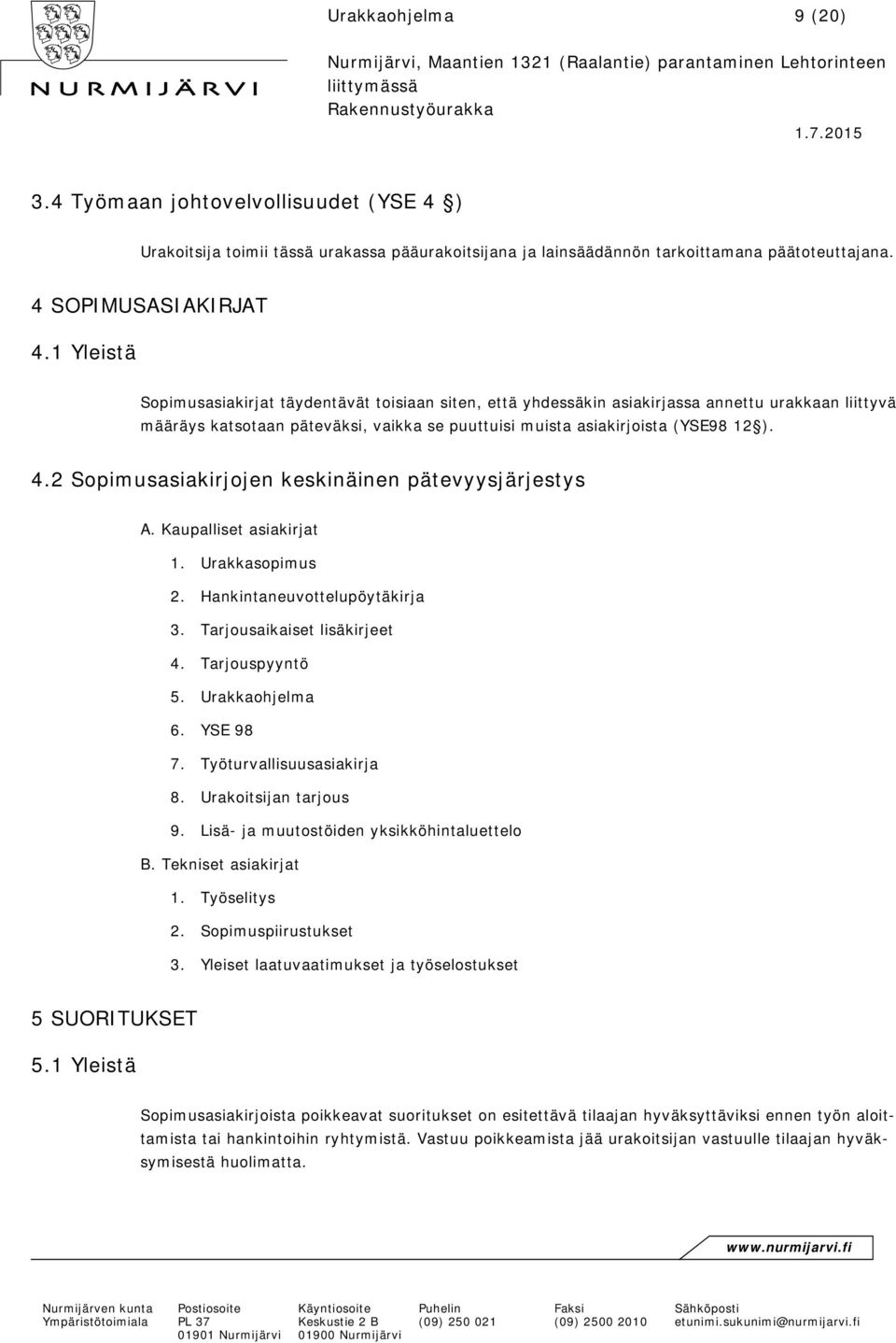 2 Sopimusasiakirjojen keskinäinen pätevyysjärjestys A. Kaupalliset asiakirjat 1. Urakkasopimus 2. Hankintaneuvottelupöytäkirja 3. Tarjousaikaiset lisäkirjeet 4. Tarjouspyyntö 5. Urakkaohjelma 6.