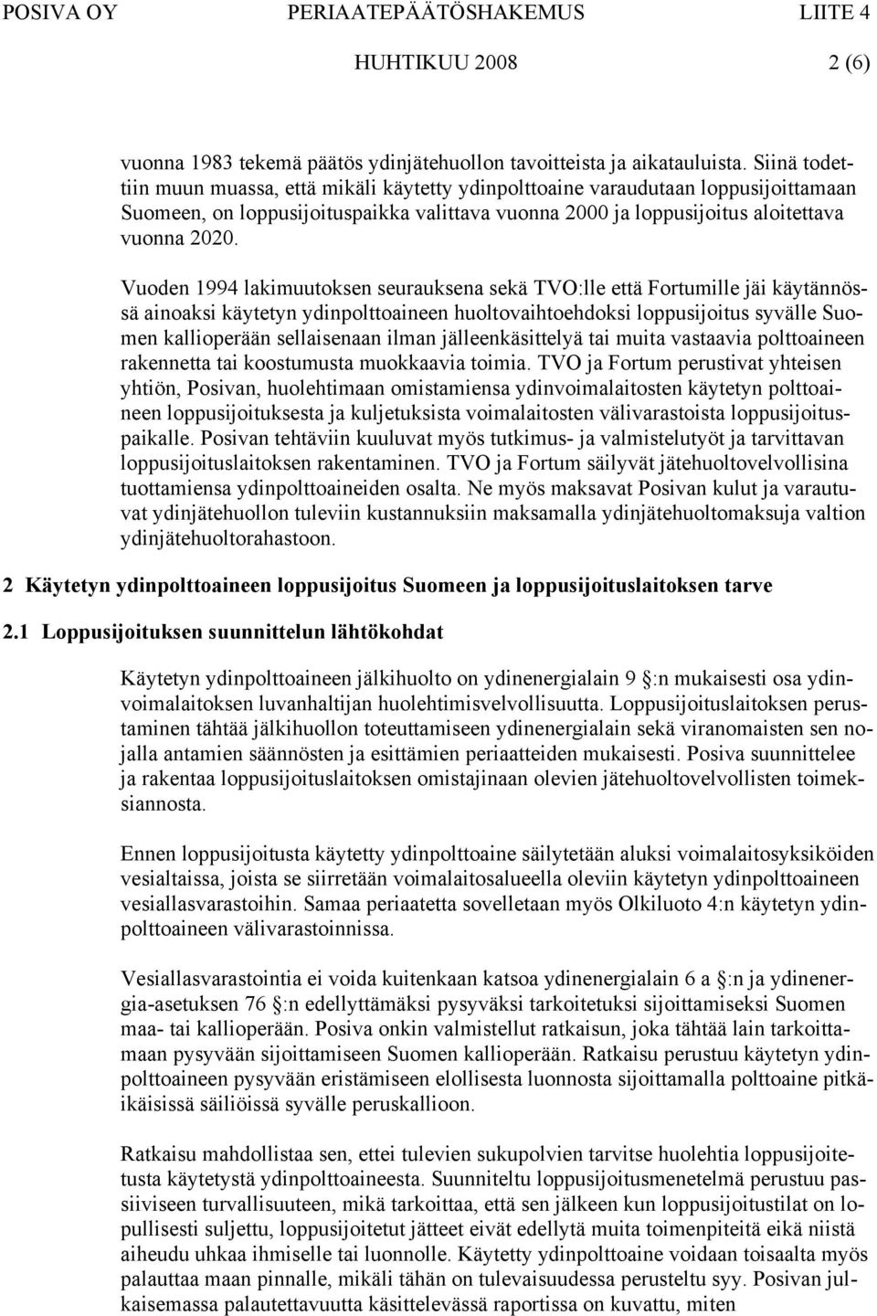 Vuoden 1994 lakimuutoksen seurauksena sekä TVO:lle että Fortumille jäi käytännössä ainoaksi käytetyn ydinpolttoaineen huoltovaihtoehdoksi loppusijoitus syvälle Suomen kallioperään sellaisenaan ilman