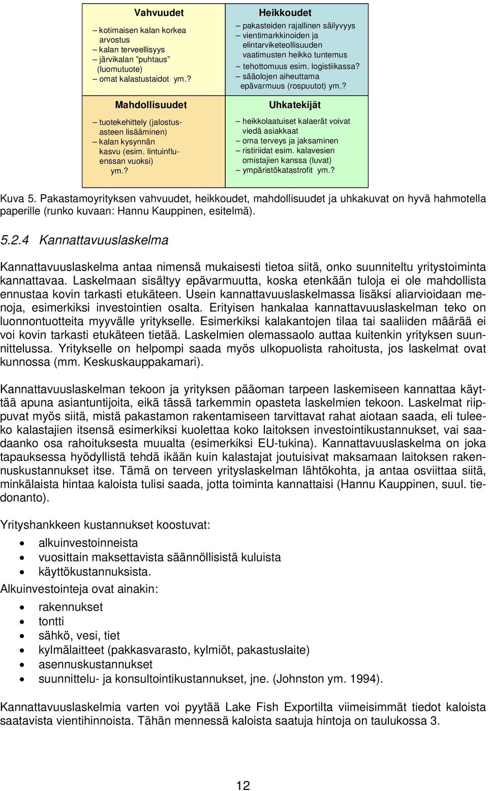 ? Heikkoudet pakasteiden rajallinen säilyvyys vientimarkkinoiden ja elintarviketeollisuuden vaatimusten heikko tuntemus tehottomuus esim. logistiikassa? sääolojen aiheuttama epävarmuus (rospuutot) ym.