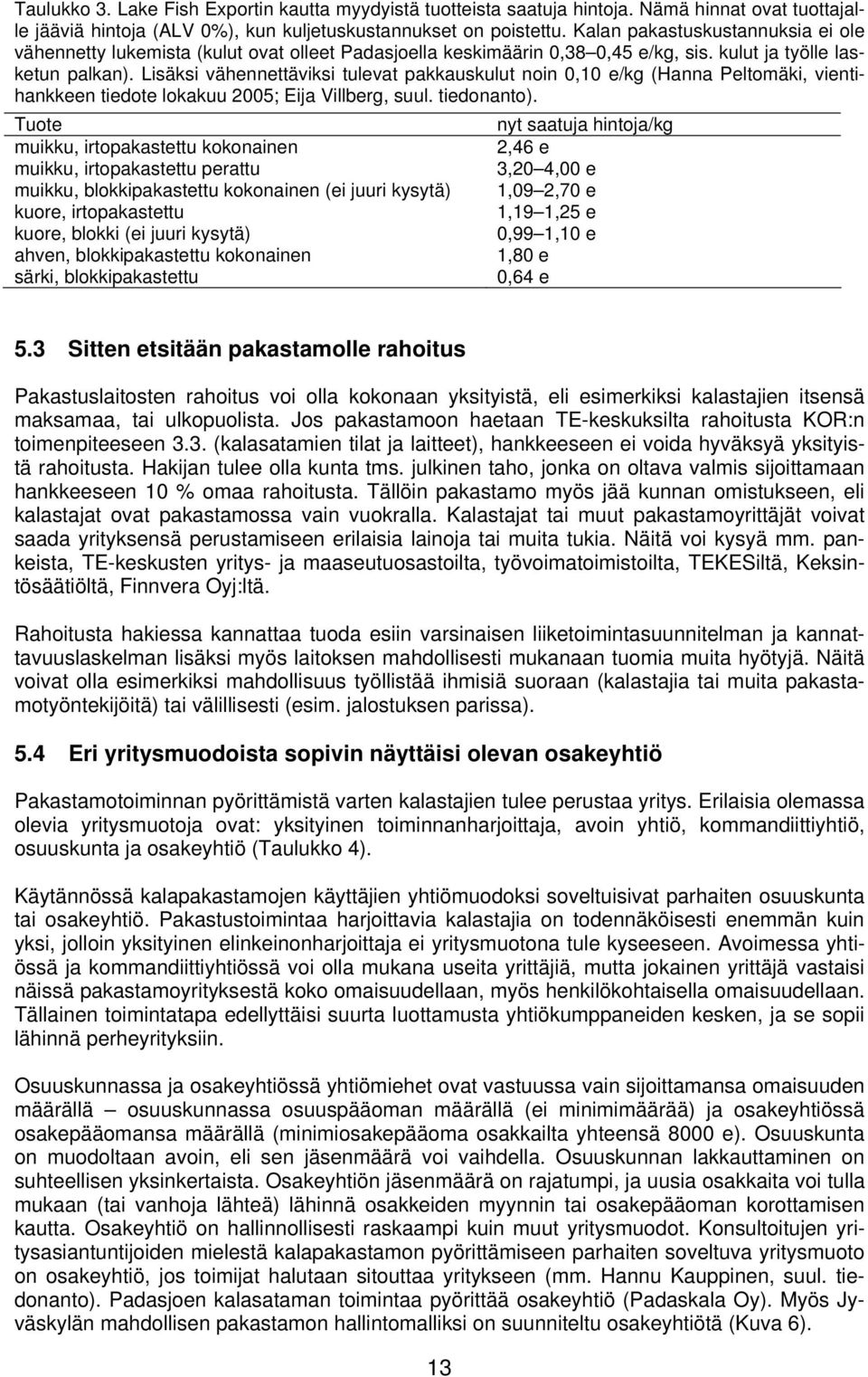 Lisäksi vähennettäviksi tulevat pakkauskulut noin 0,10 e/kg (Hanna Peltomäki, vientihankkeen tiedote lokakuu 2005; Eija Villberg, suul. tiedonanto).