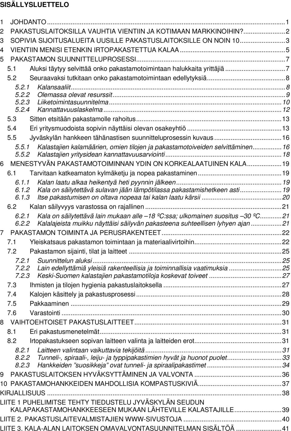 ..8 5.2.1 Kalansaaliit...8 5.2.2 Olemassa olevat resurssit...9 5.2.3 Liiketoimintasuunnitelma...10 5.2.4 Kannattavuuslaskelma...12 5.3 Sitten etsitään pakastamolle rahoitus...13 5.