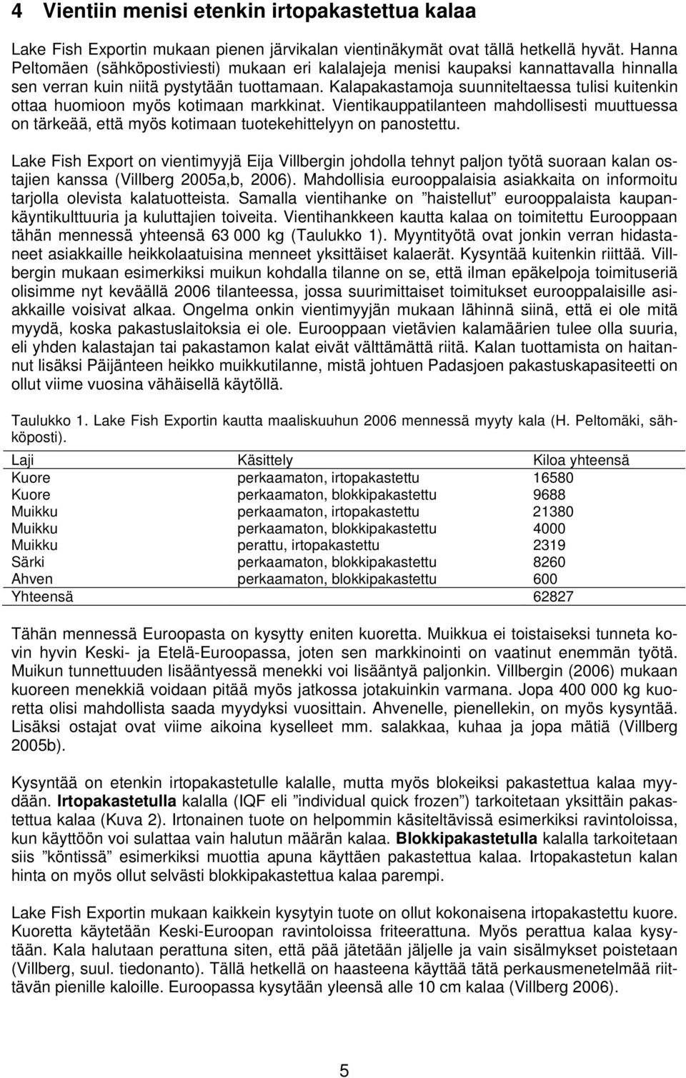 Kalapakastamoja suunniteltaessa tulisi kuitenkin ottaa huomioon myös kotimaan markkinat. Vientikauppatilanteen mahdollisesti muuttuessa on tärkeää, että myös kotimaan tuotekehittelyyn on panostettu.