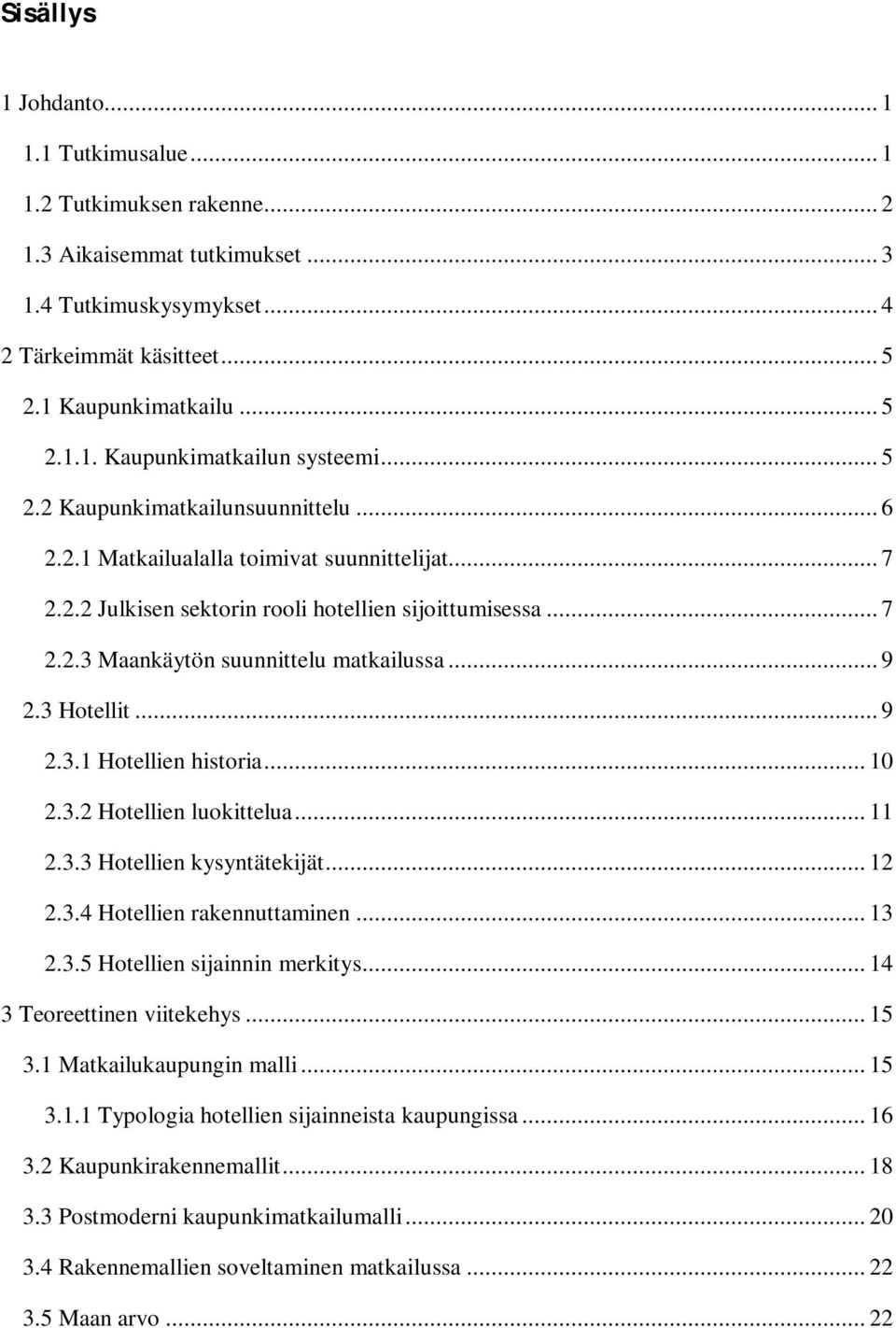 3 Hotellit... 9 2.3.1 Hotellien historia... 10 2.3.2 Hotellien luokittelua... 11 2.3.3 Hotellien kysyntätekijät... 12 2.3.4 Hotellien rakennuttaminen... 13 2.3.5 Hotellien sijainnin merkitys.