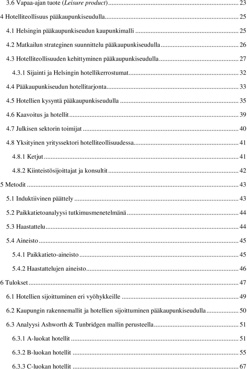 5 Hotellien kysyntä pääkaupunkiseudulla... 35 4.6 Kaavoitus ja hotellit... 39 4.7 Julkisen sektorin toimijat... 40 4.8 Yksityinen yrityssektori hotelliteollisuudessa... 41 4.8.1 Ketjut... 41 4.8.2 Kiinteistösijoittajat ja konsultit.