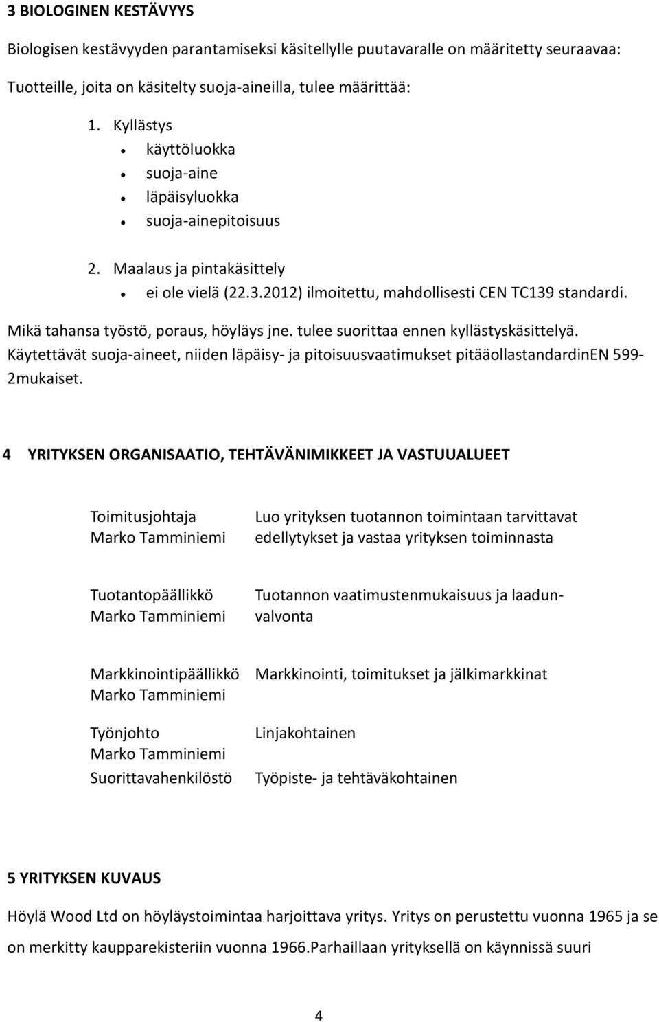 Mikä tahansa työstö, poraus, höyläys jne. tulee suorittaa ennen kyllästyskäsittelyä. Käytettävät suoja-aineet, niiden läpäisy- ja pitoisuusvaatimukset pitääollastandardinen 599-2mukaiset.