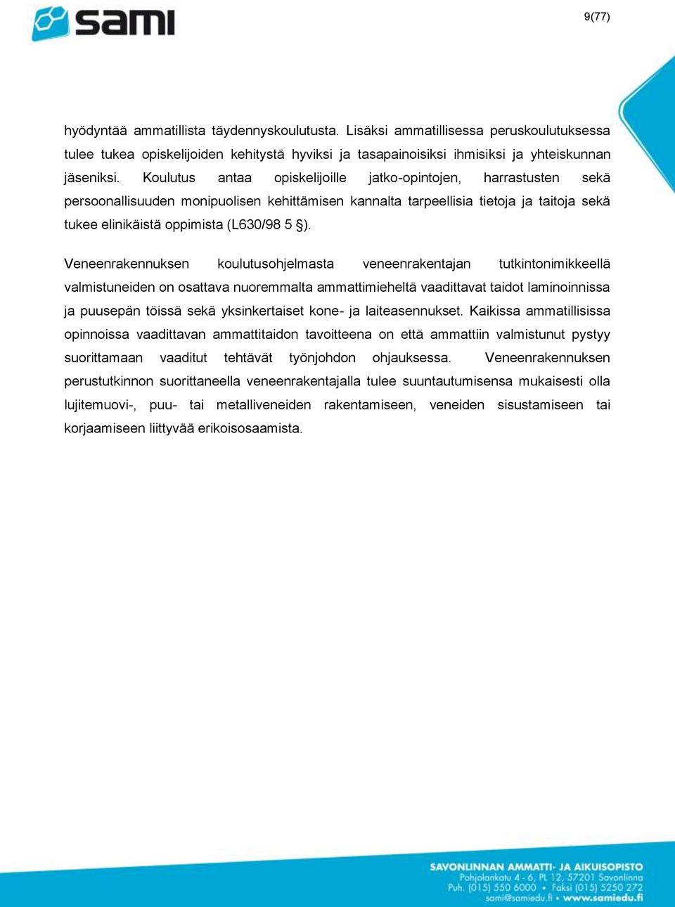 Veneenrakennuksen koulutusohjelmasta veneenrakentajan tutkintonimikkeellä valmistuneiden on osattava nuoremmalta ammattimieheltä vaadittavat taidot laminoinnissa ja puusepän töissä sekä