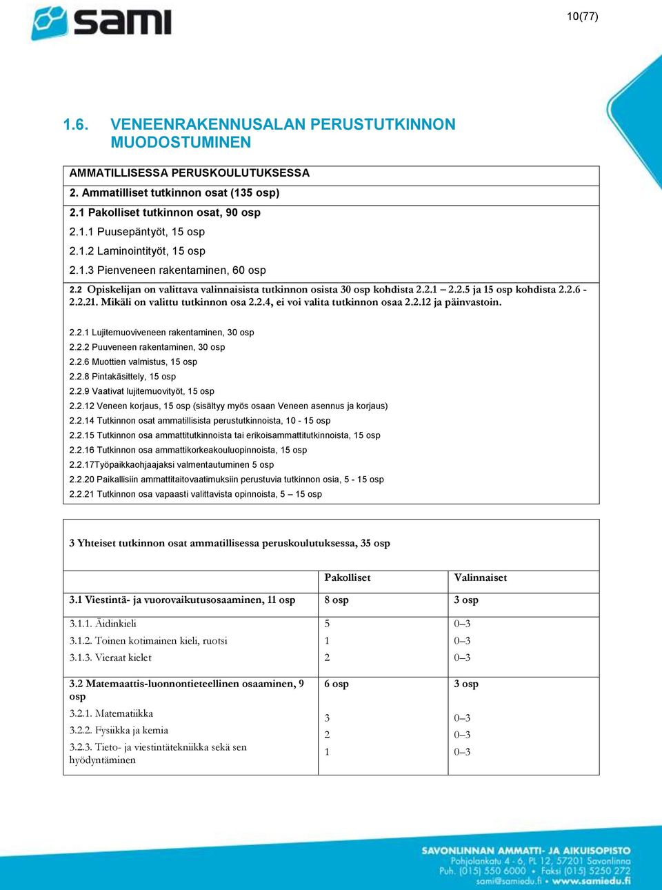 Mikäli on valittu tutkinnon osa 2.2.4, ei voi valita tutkinnon osaa 2.2.12 ja päinvastoin. 2.2.1 Lujitemuoviveneen rakentaminen, 30 osp 2.2.2 Puuveneen rakentaminen, 30 osp 2.2.6 Muottien valmistus, 15 osp 2.