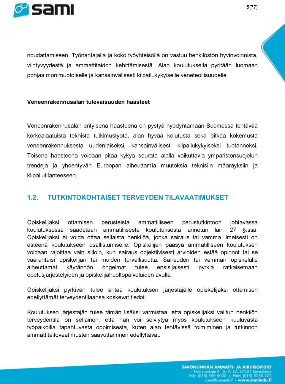 Veneenrakennusalan tulevaisuuden haasteet Veneenrakennusalan erityisenä haasteena on pystyä hyödyntämään Suomessa tehtävää korkealaatuista teknistä tutkimustyötä, alan hyvää kolutusta sekä pitkää