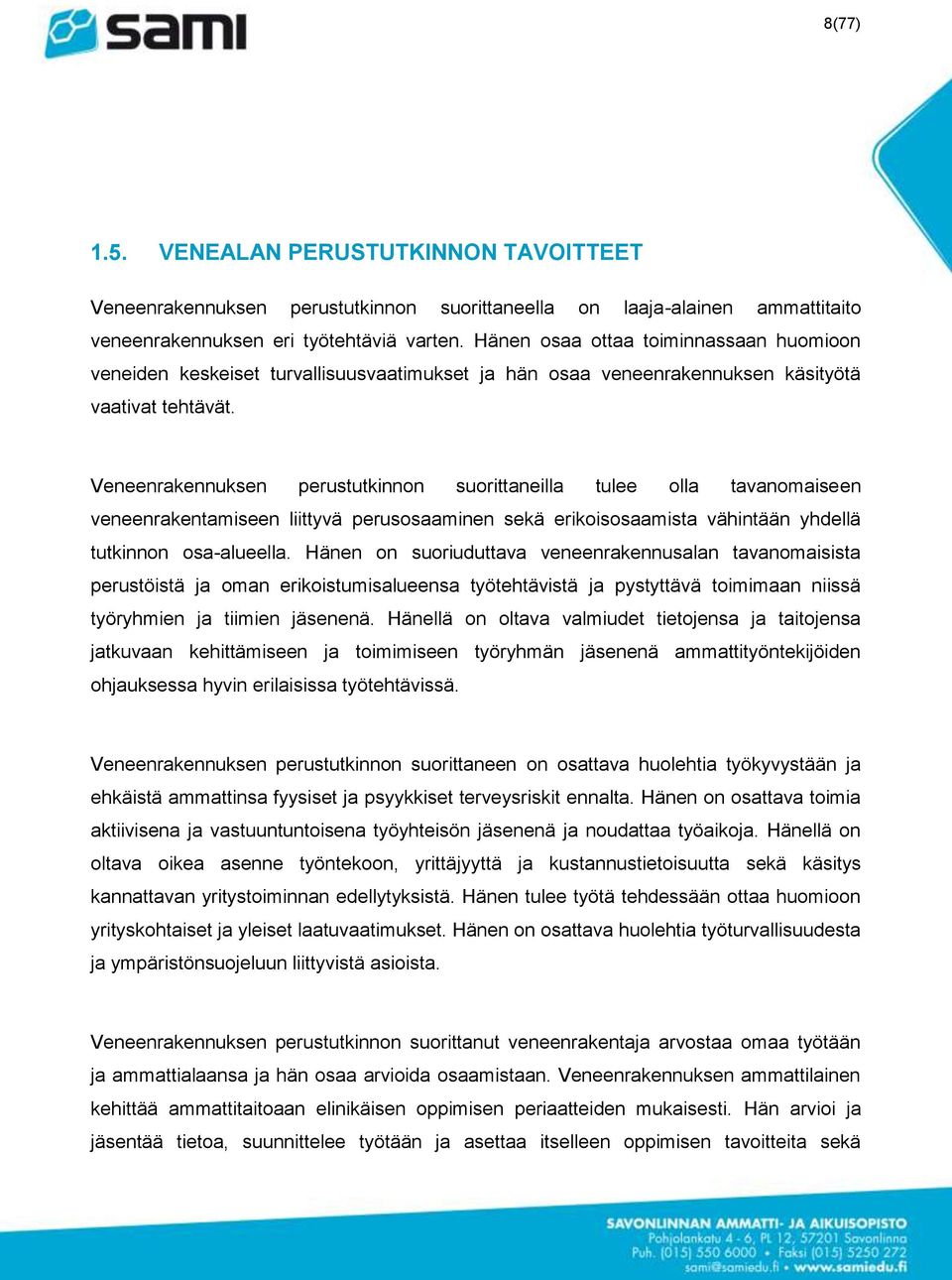 Veneenrakennuksen perustutkinnon suorittaneilla tulee olla tavanomaiseen veneenrakentamiseen liittyvä perusosaaminen sekä erikoisosaamista vähintään yhdellä tutkinnon osa-alueella.