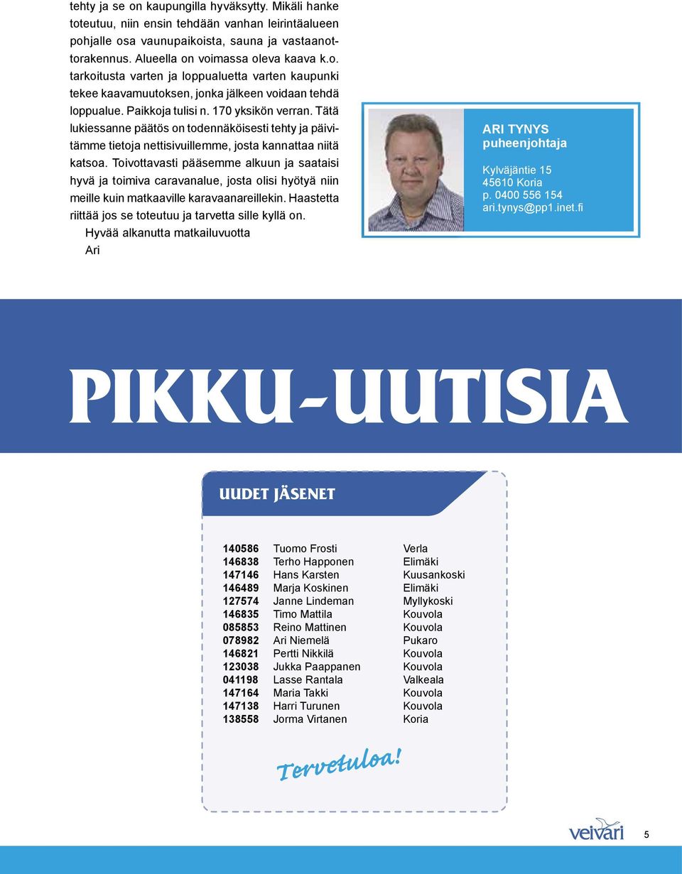 Toivottavasti pääsemme alkuun ja saataisi hyvä ja toimiva caravanalue, josta olisi hyötyä niin meille kuin matkaaville karavaanareillekin. Haastetta riittää jos se toteutuu ja tarvetta sille kyllä on.