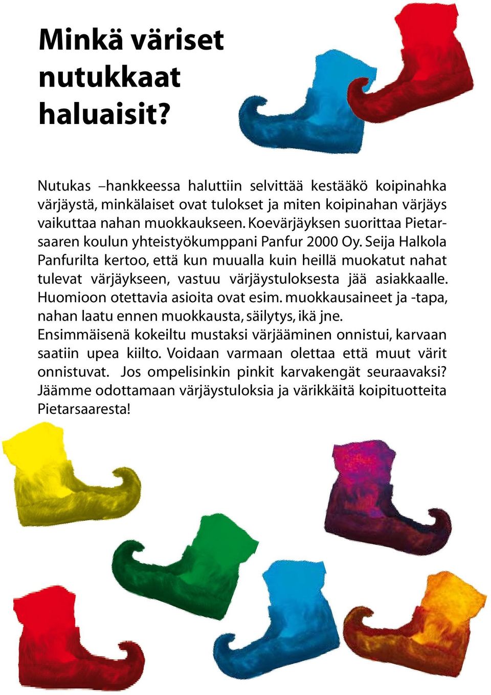 Seija Halkola Panfurilta kertoo, että kun muualla kuin heillä muokatut nahat tulevat värjäykseen, vastuu värjäystuloksesta jää asiakkaalle. Huomioon otettavia asioita ovat esim.