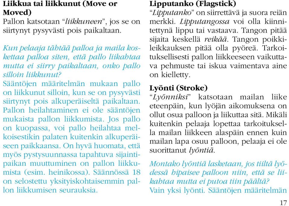 Sääntöjen määritelmän mukaan pallo on liikkunut silloin, kun se on pysyvästi siirtynyt pois alkuperäiseltä paikaltaan. Pallon heilahtaminen ei ole sääntöjen mukaista pallon liikkumista.