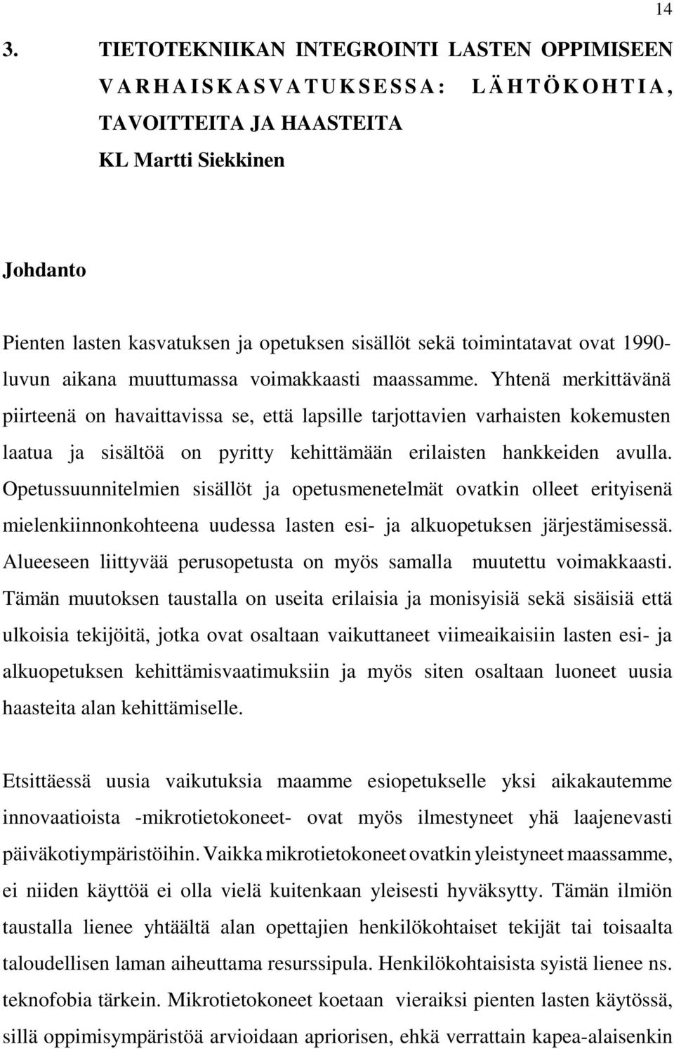 Yhtenä merkittävänä piirteenä on havaittavissa se, että lapsille tarjottavien varhaisten kokemusten laatua ja sisältöä on pyritty kehittämään erilaisten hankkeiden avulla.