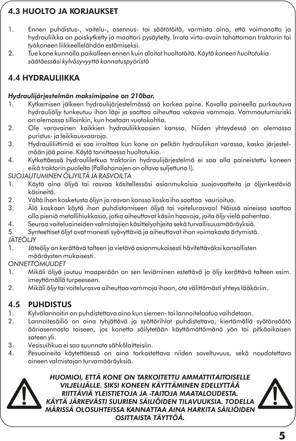 Käytä koneen huoltotukia säätäessäsi kylvösyvyyttä kannatuspyöristä 4.4 HYDRAULIIKKA Hydraulijärjestelmän maksimipaine on 210bar. 1. Kytkemisen jälkeen hydraulijärjestelmässä on korkea paine.