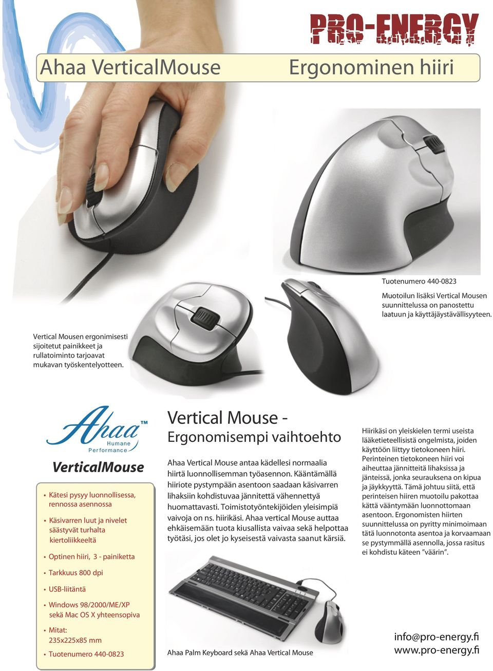 VerticalMouse Kätesi pysyy luonnollisessa, rennossa asennossa Käsivarren luut ja nivelet säästyvät turhalta kiertoliikkeeltä Optinen hiiri, 3 - painiketta Tarkkuus 800 dpi USB-liitäntä Windows