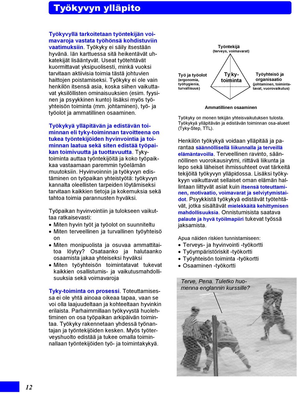 Työkyky ei ole vain henkilön itsensä asia, koska siihen vaikuttavat yksilöllisten ominaisuuksien (esim. fyysinen ja psyykkinen kunto) lisäksi myös työyhteisön toiminta (mm.