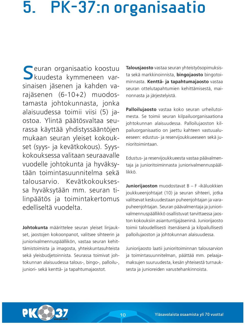 Syyskokouksessa valitaan seuraavalle vuodelle johtokunta ja hyväksytään toimintasuunnitelma sekä talousarvio. Kevätkokouksessa hyväksytään mm.