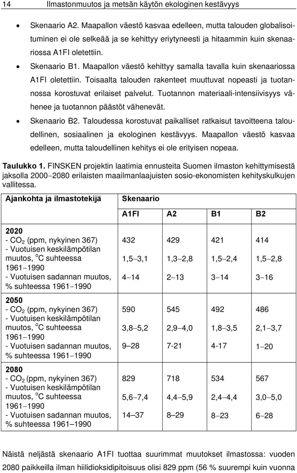 Maapallon väestö kehittyy samalla tavalla kuin skenaariossa A1FI oletettiin. Toisaalta talouden rakenteet muuttuvat nopeasti ja tuotannossa korostuvat erilaiset palvelut.