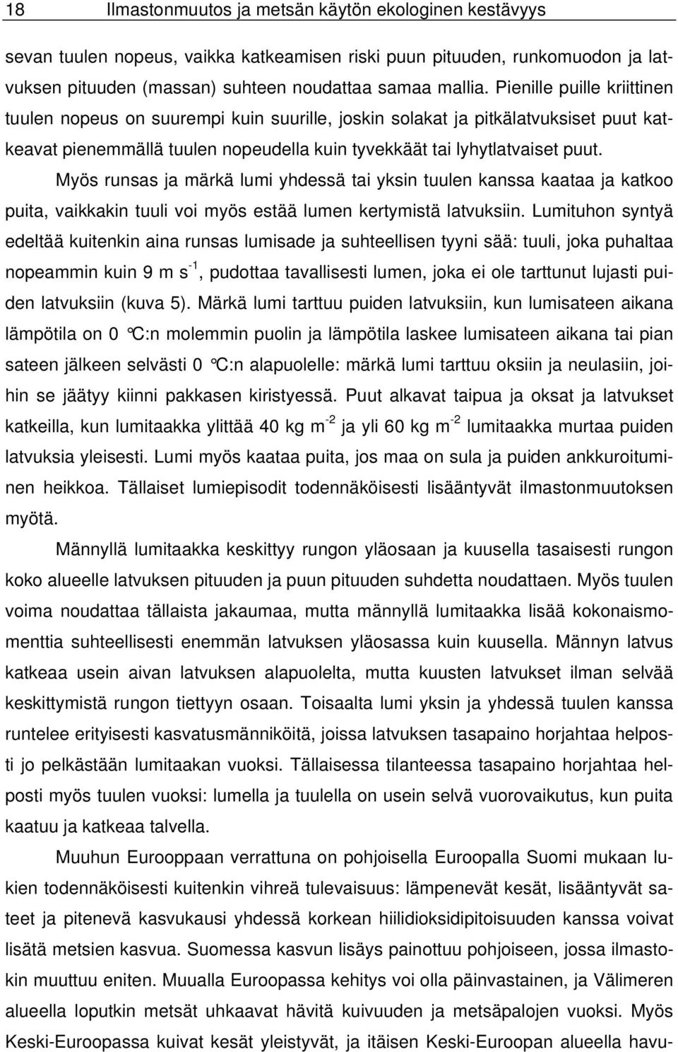 Myös runsas ja märkä lumi yhdessä tai yksin tuulen kanssa kaataa ja katkoo puita, vaikkakin tuuli voi myös estää lumen kertymistä latvuksiin.