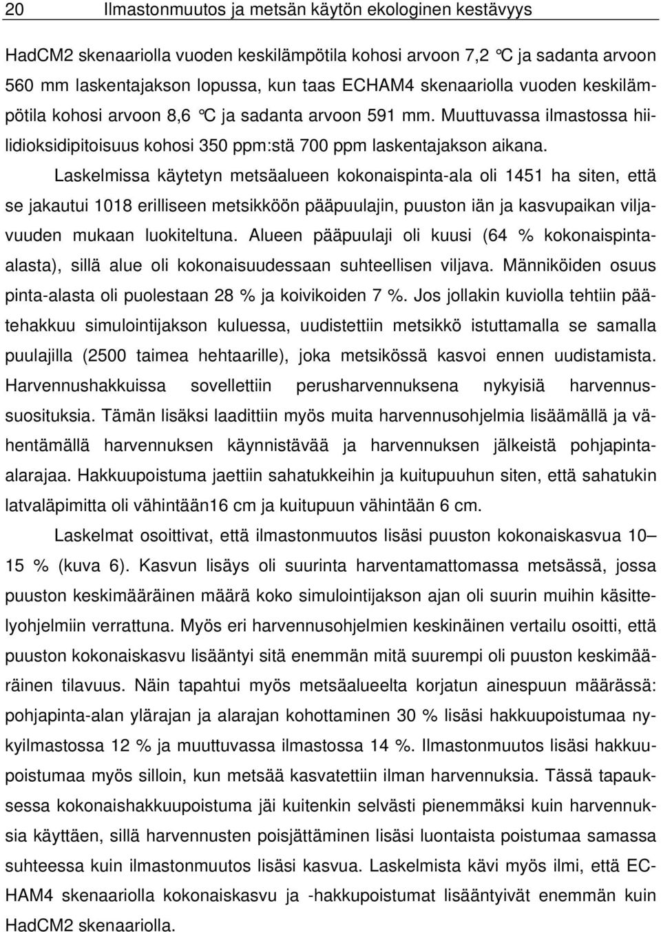 Laskelmissa käytetyn metsäalueen kokonaispinta-ala oli 1451 ha siten, että se jakautui 1018 erilliseen metsikköön pääpuulajin, puuston iän ja kasvupaikan viljavuuden mukaan luokiteltuna.