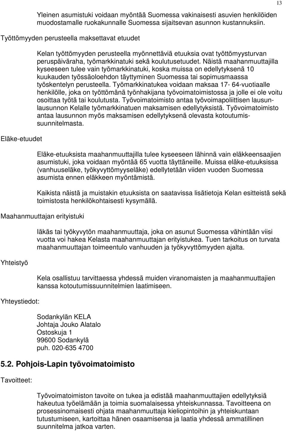 Näistä maahanmuuttajilla kyseeseen tulee vain työmarkkinatuki, koska muissa on edellytyksenä 10 kuukauden työssäoloehdon täyttyminen Suomessa tai sopimusmaassa työskentelyn perusteella.