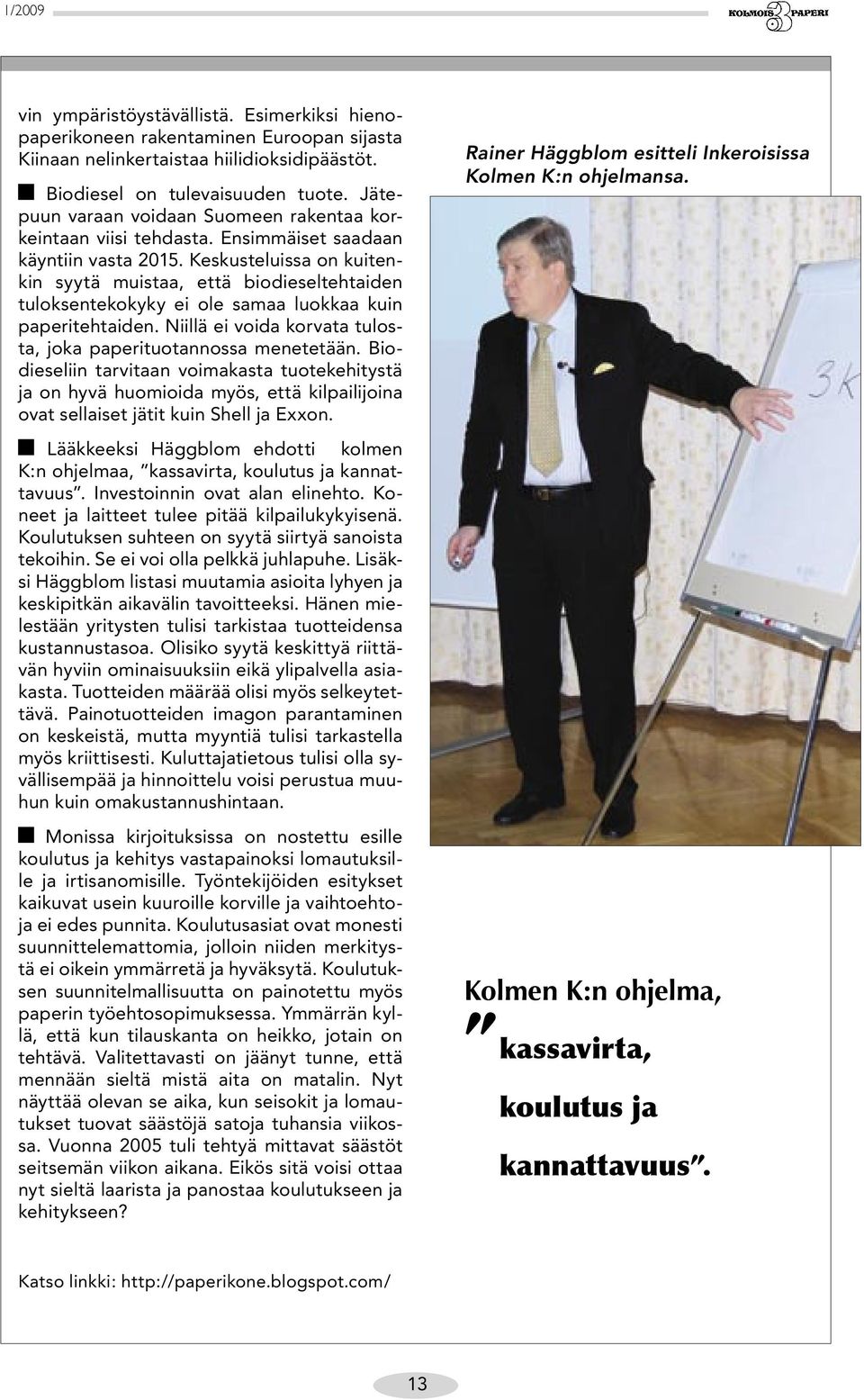 Keskusteluissa on kuitenkin syytä muistaa, että biodieseltehtaiden tuloksentekokyky ei ole samaa luokkaa kuin paperitehtaiden. Niillä ei voida korvata tulosta, joka paperituotannossa menetetään.