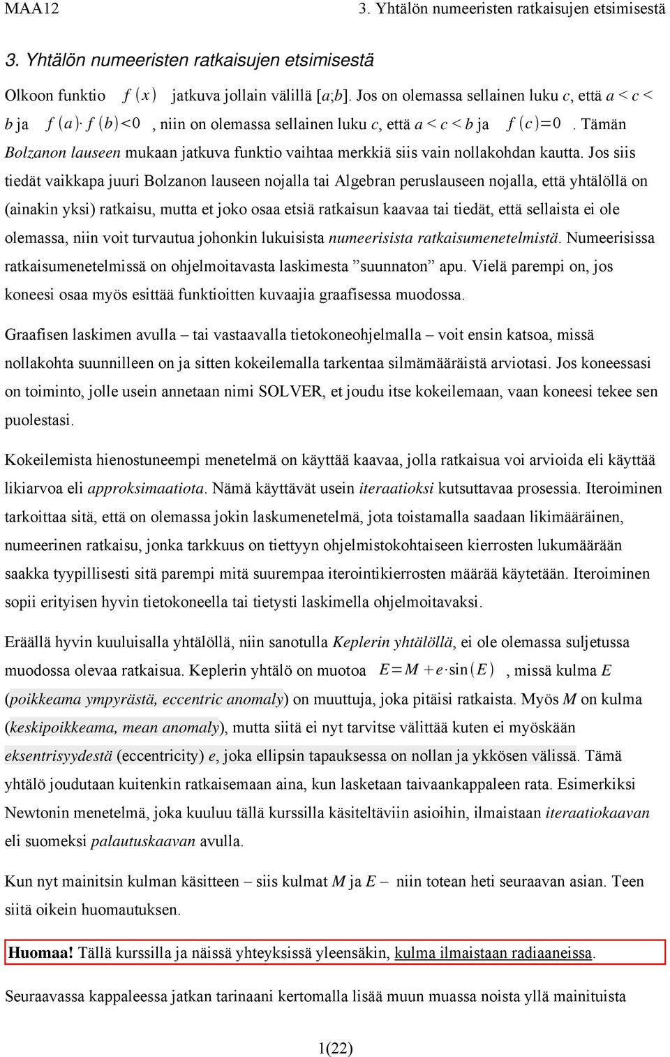 Jos siis tiedät vaikkapa juuri Bolzanon lauseen nojalla tai Algebran peruslauseen nojalla, että yhtälöllä on (ainakin yksi) ratkaisu, mutta et joko osaa etsiä ratkaisun kaavaa tai tiedät, että