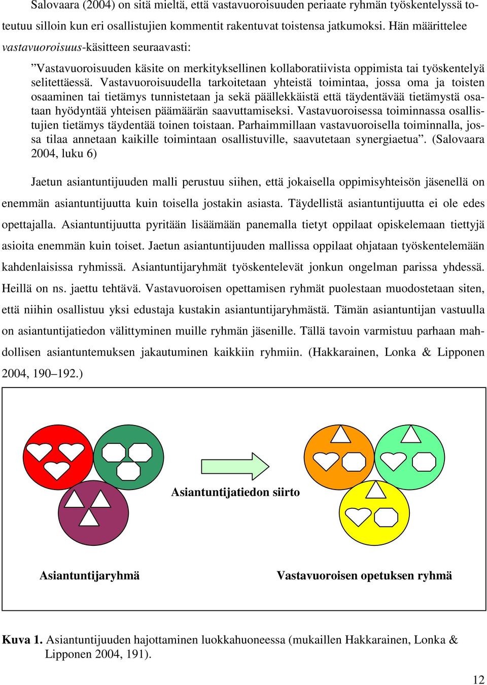 Vastavuoroisuudella tarkoitetaan yhteistä toimintaa, jossa oma ja toisten osaaminen tai tietämys tunnistetaan ja sekä päällekkäistä että täydentävää tietämystä osataan hyödyntää yhteisen päämäärän