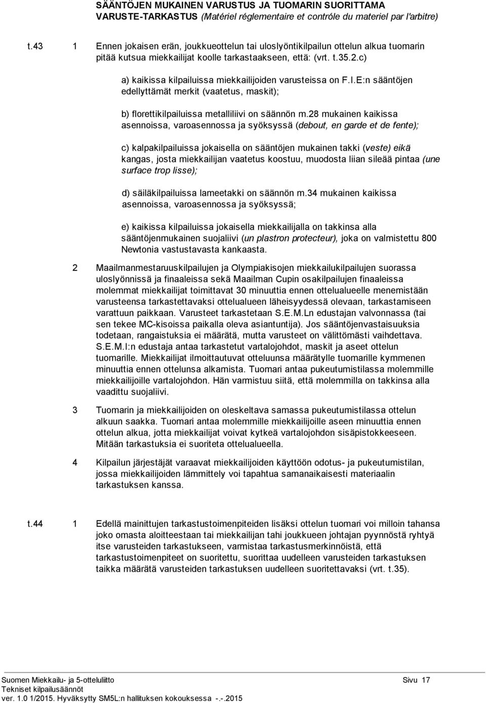 c) a) kaikissa kilpailuissa miekkailijoiden varusteissa on F.I.E:n sääntöjen edellyttämät merkit (vaatetus, maskit); b) florettikilpailuissa metalliliivi on säännön m.