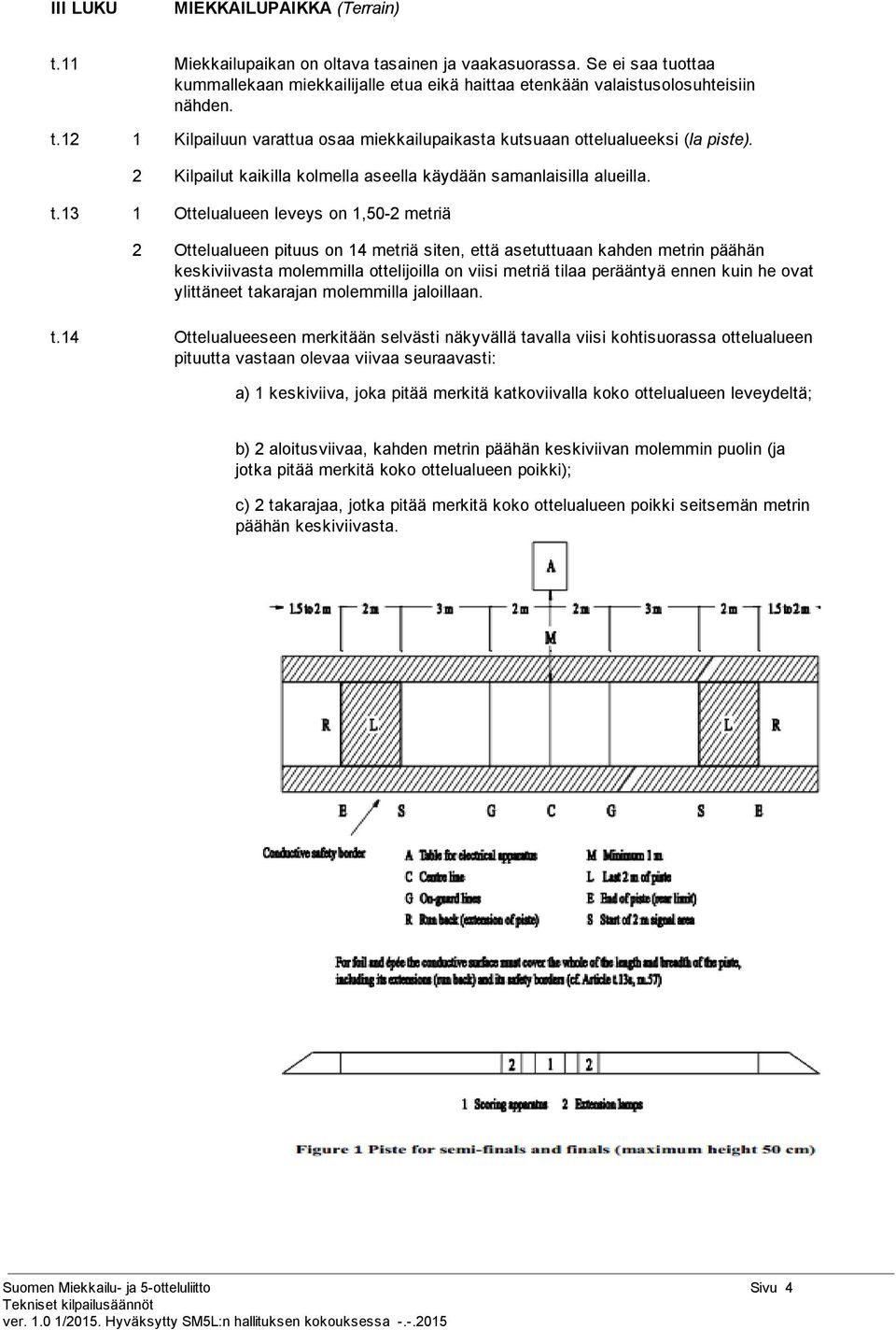 13 1 Ottelualueen leveys on 1,50 2 metriä 2 Ottelualueen pituus on 14 metriä siten, että asetuttuaan kahden metrin päähän keskiviivasta molemmilla ottelijoilla on viisi metriä tilaa perääntyä ennen