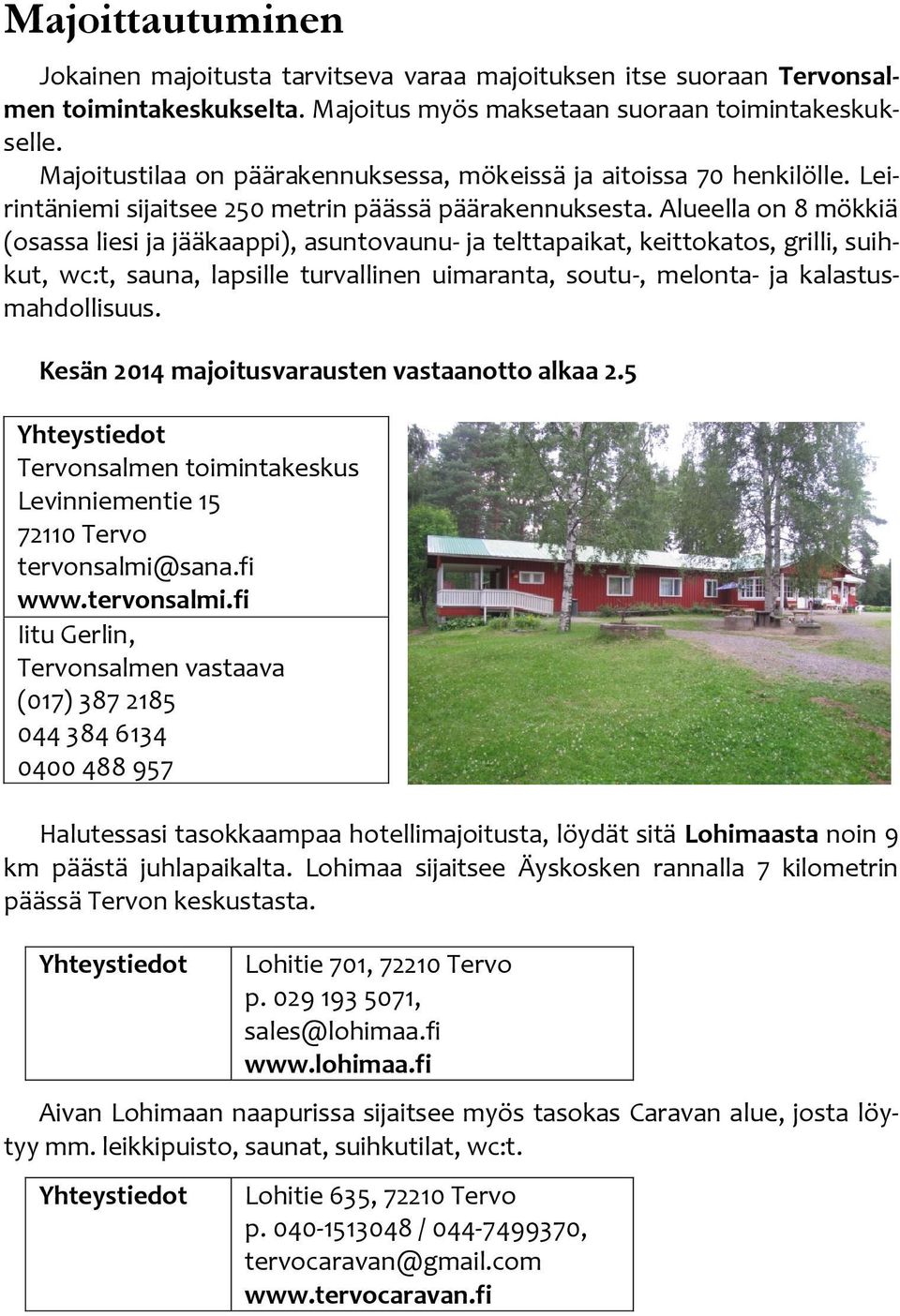 Alueella on 8 mökkiä (osassa liesi ja jääkaappi), asuntovaunu- ja telttapaikat, keittokatos, grilli, suihkut, wc:t, sauna, lapsille turvallinen uimaranta, soutu-, melonta- ja kalastusmahdollisuus.