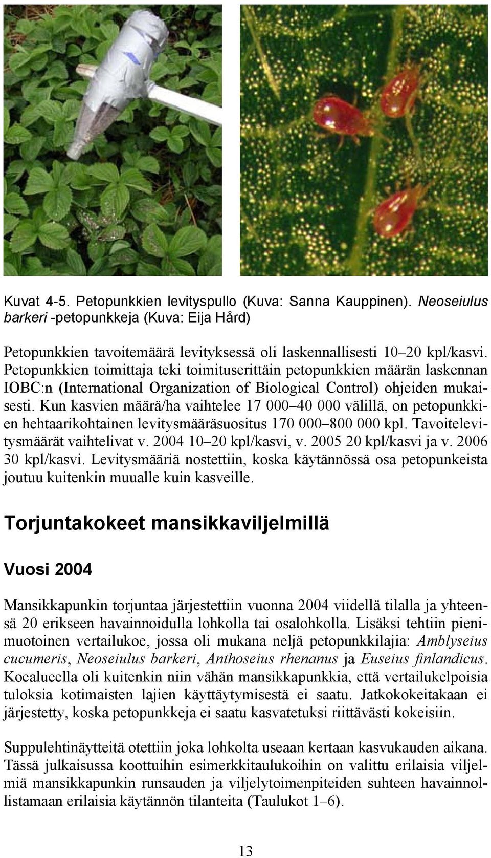 Kun kasvien määrä/ha vaihtelee 17 000 40 000 välillä, on petopunkkien hehtaarikohtainen levitysmääräsuositus 170 000 800 000 kpl. Tavoitelevitysmäärät vaihtelivat v. 2004 10 20 kpl/kasvi, v.