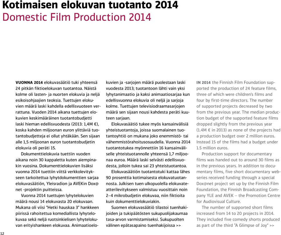 Vuoden 2014 aikana tuettujen elokuvien keskimääräinen tuotantobudjetti laski hieman edellisvuodesta (2013: 1,4M ), koska kahden miljoonan euron ylittäviä tuotantobudjetteja ei ollut yhtäkään.