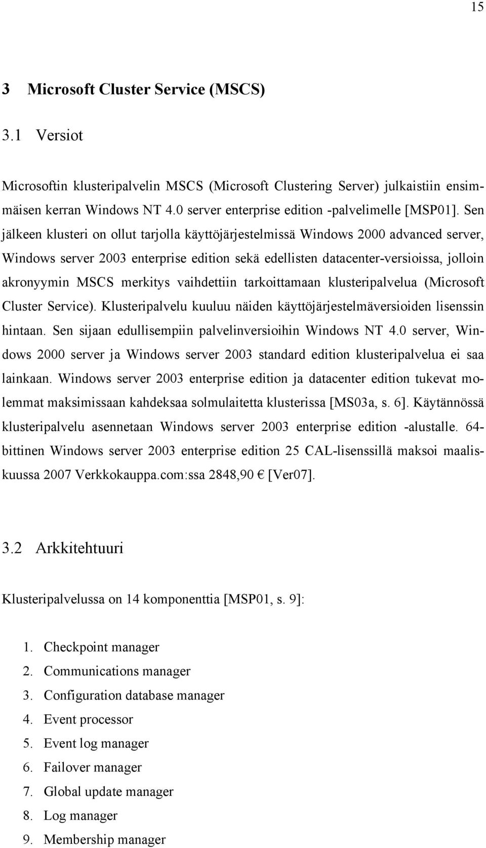 Sen jälkeen klusteri on ollut tarjolla käyttöjärjestelmissä Windows 2000 advanced server, Windows server 2003 enterprise edition sekä edellisten datacenter-versioissa, jolloin akronyymin MSCS