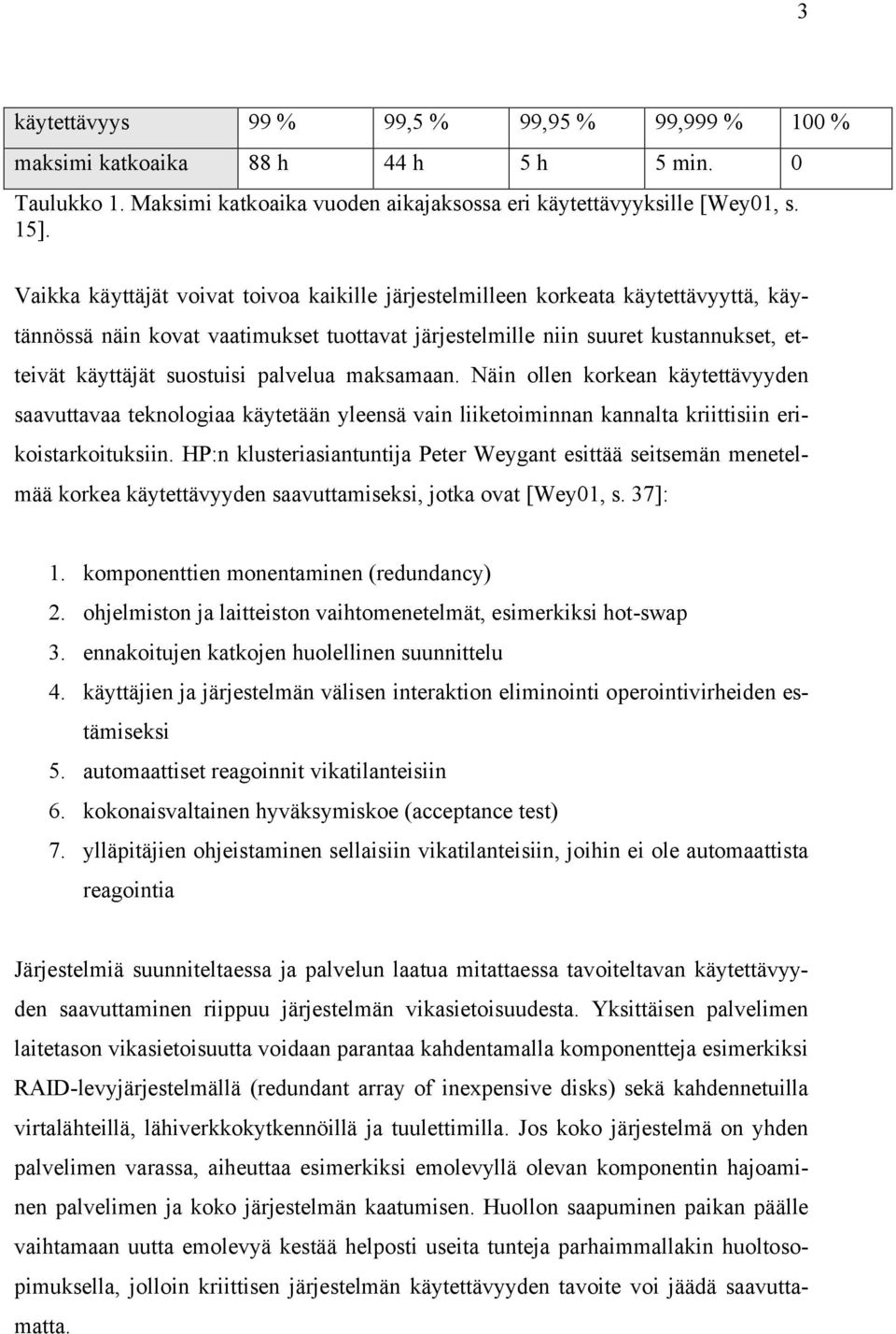 palvelua maksamaan. Näin ollen korkean käytettävyyden saavuttavaa teknologiaa käytetään yleensä vain liiketoiminnan kannalta kriittisiin erikoistarkoituksiin.