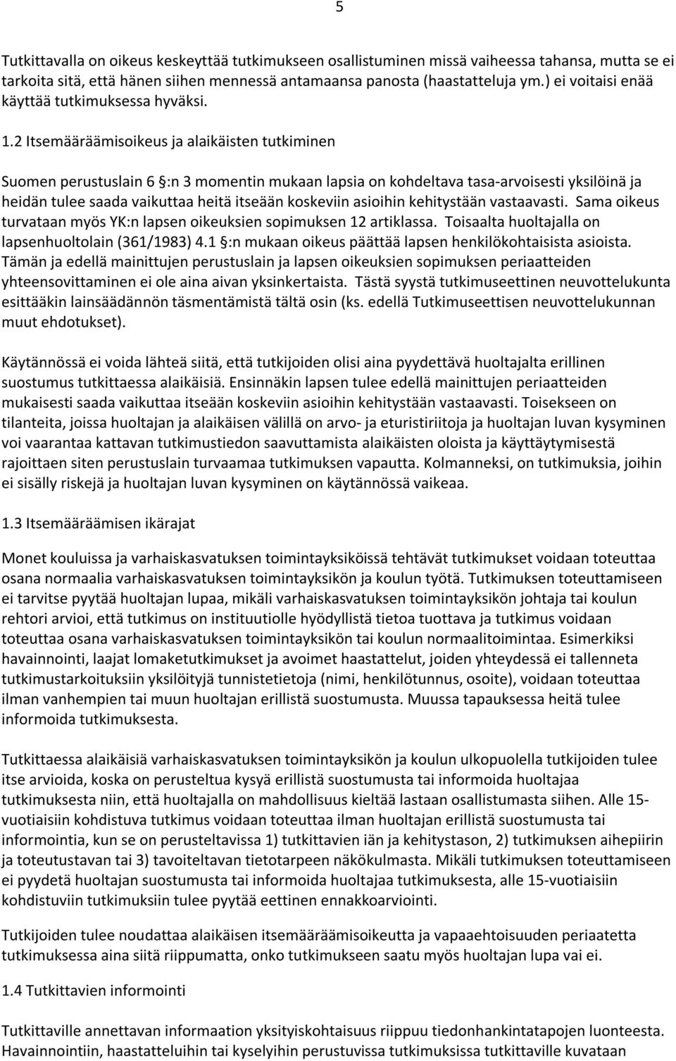 2 Itsemääräämisoikeus ja alaikäisten tutkiminen Suomen perustuslain 6 :n 3 momentin mukaan lapsia on kohdeltava tasa-arvoisesti yksilöinä ja heidän tulee saada vaikuttaa heitä itseään koskeviin
