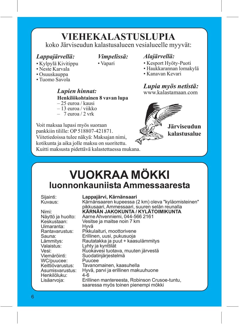 com Voit maksaa lupasi myös suoraan pankkiin tilille: OP 518807-421871. Viitetiedoissa tulee näkyä: Maksajan nimi, kotikunta ja aika jolle maksu on suoritettu.