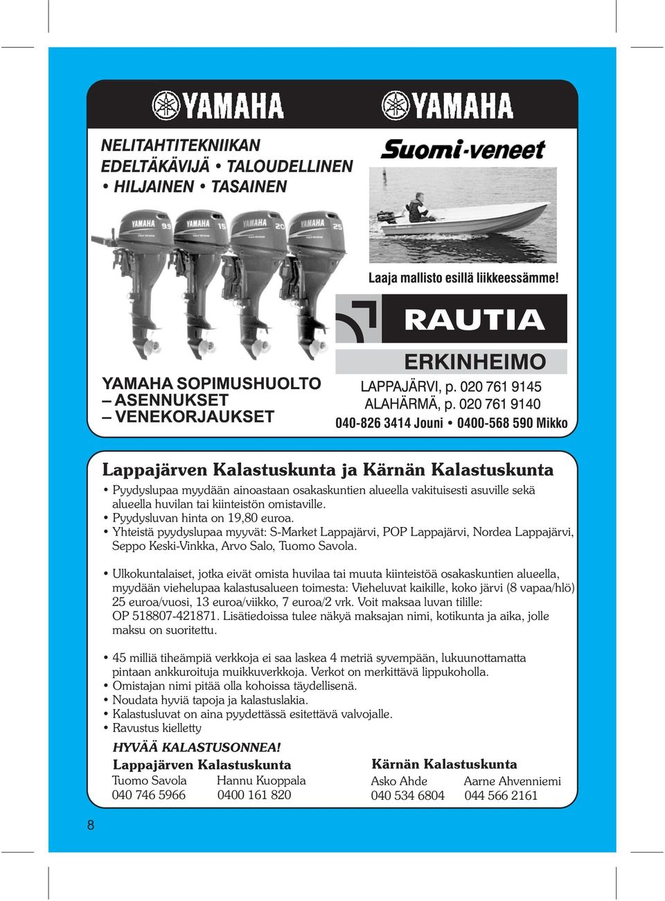 Ulkokuntalaiset, jotka eivät omista huvilaa tai muuta kiinteistöä osakaskuntien alueella, myydään viehelupaa kalastusalueen toimesta: Vieheluvat kaikille, koko järvi (8 vapaa/hlö) 25 euroa/vuosi, 13