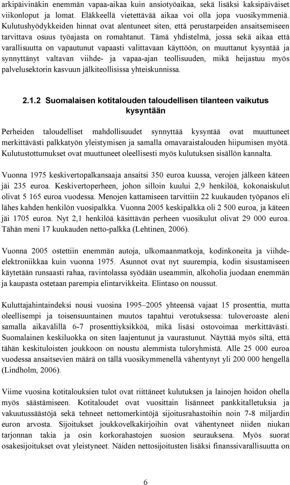 Tämä yhdistelmä, jossa sekä aikaa että varallisuutta on vapautunut vapaasti valittavaan käyttöön, on muuttanut kysyntää ja synnyttänyt valtavan viihde ja vapaa ajan teollisuuden, mikä heijastuu myös