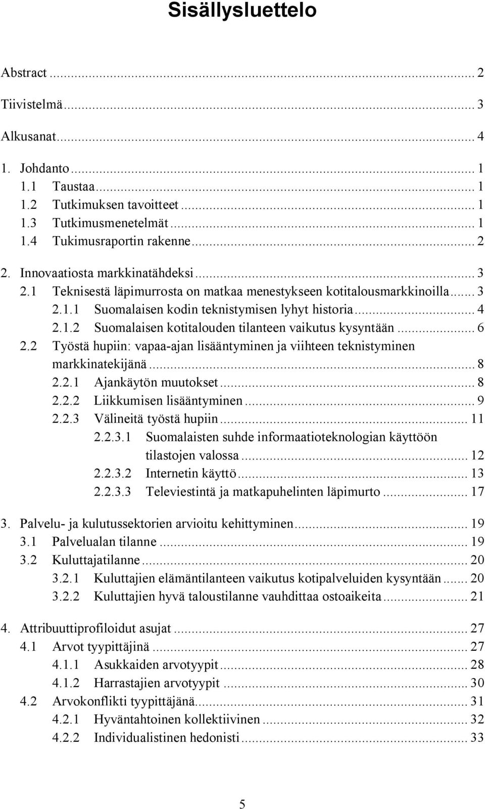 .. 6 2.2 Työstä hupiin: vapaa ajan lisääntyminen ja viihteen teknistyminen markkinatekijänä... 8 2.2.1 Ajankäytön muutokset... 8 2.2.2 Liikkumisen lisääntyminen... 9 2.2.3 Välineitä työstä hupiin.