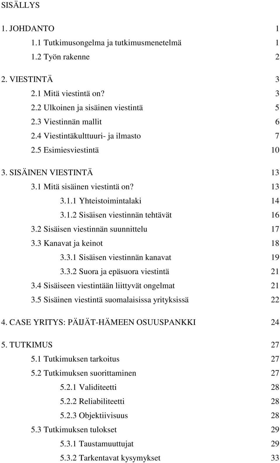 2 Sisäisen viestinnän suunnittelu 17 3.3 Kanavat ja keinot 18 3.3.1 Sisäisen viestinnän kanavat 19 3.3.2 Suora ja epäsuora viestintä 21 3.4 Sisäiseen viestintään liittyvät ongelmat 21 3.