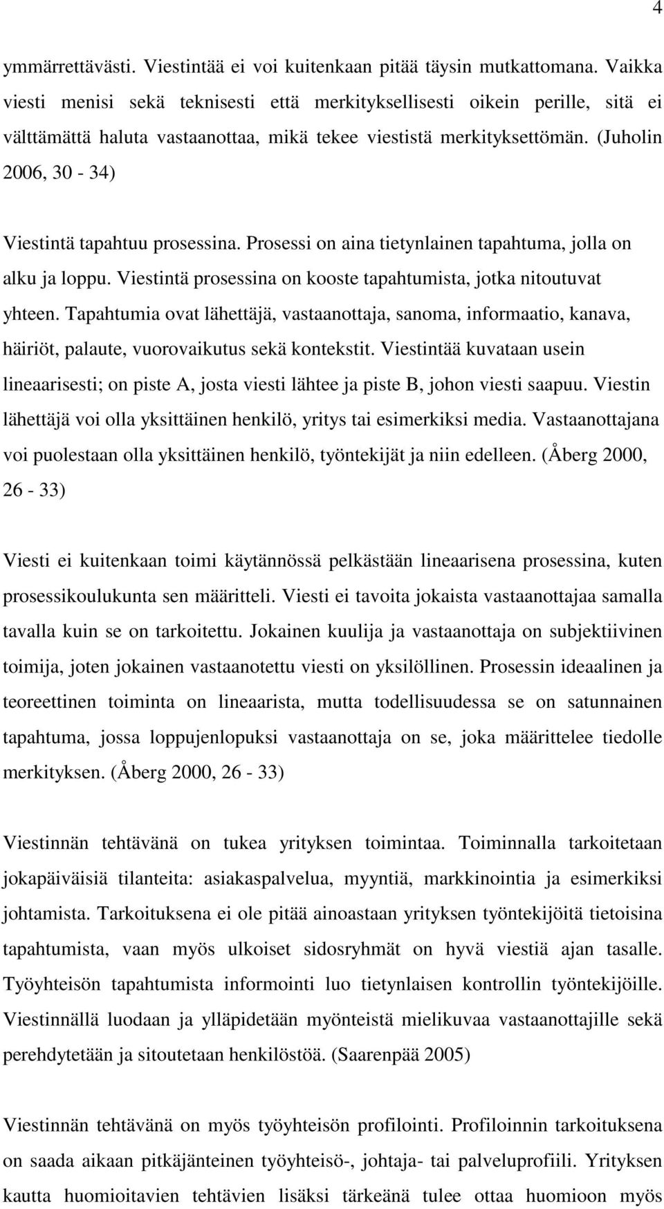 (Juholin 2006, 30-34) Viestintä tapahtuu prosessina. Prosessi on aina tietynlainen tapahtuma, jolla on alku ja loppu. Viestintä prosessina on kooste tapahtumista, jotka nitoutuvat yhteen.