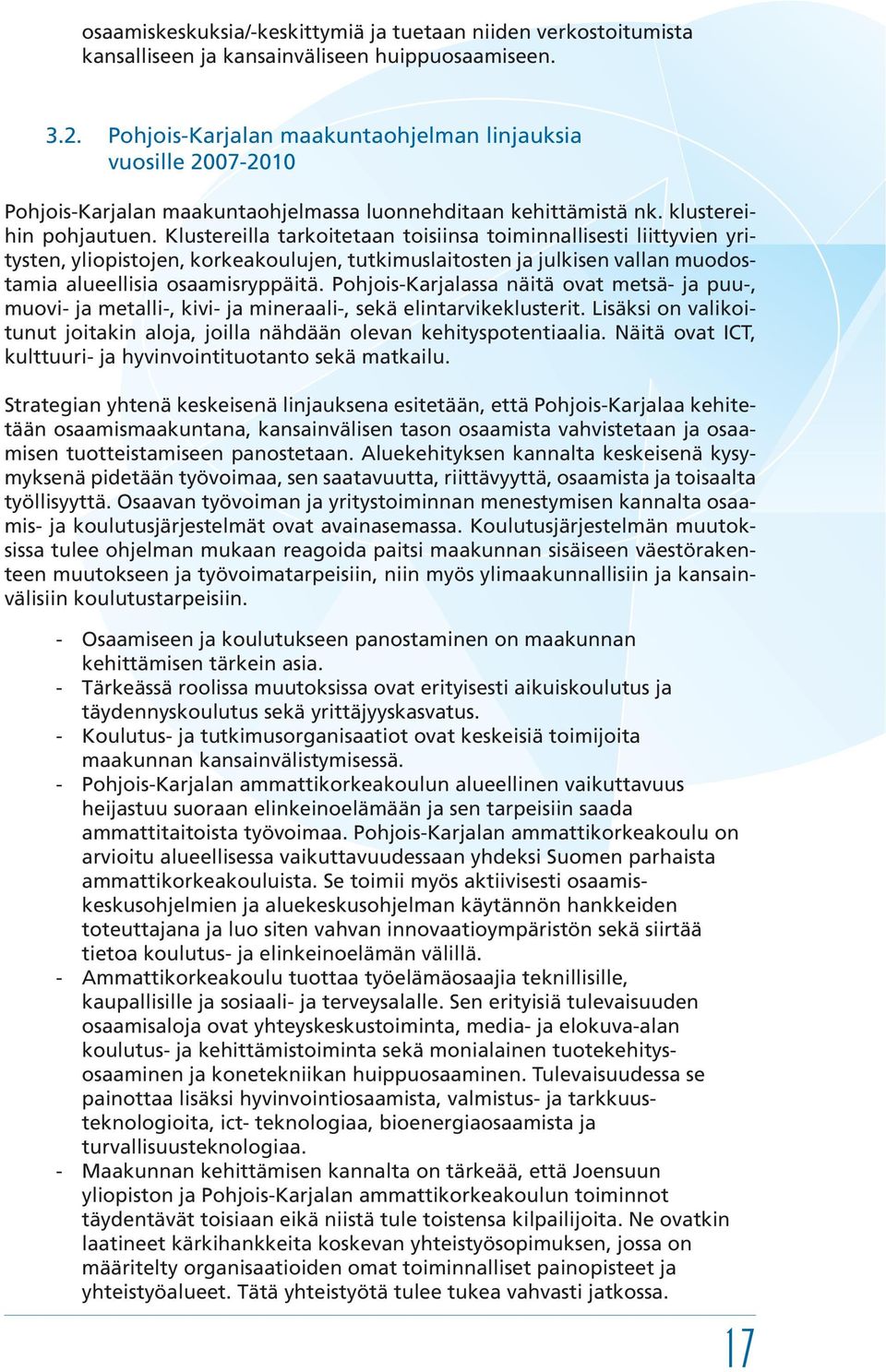 Klustereilla tarkoitetaan toisiinsa toiminnallisesti liittyvien yritysten, yliopistojen, korkeakoulujen, tutkimuslaitosten ja julkisen vallan muodostamia alueellisia osaamisryppäitä.