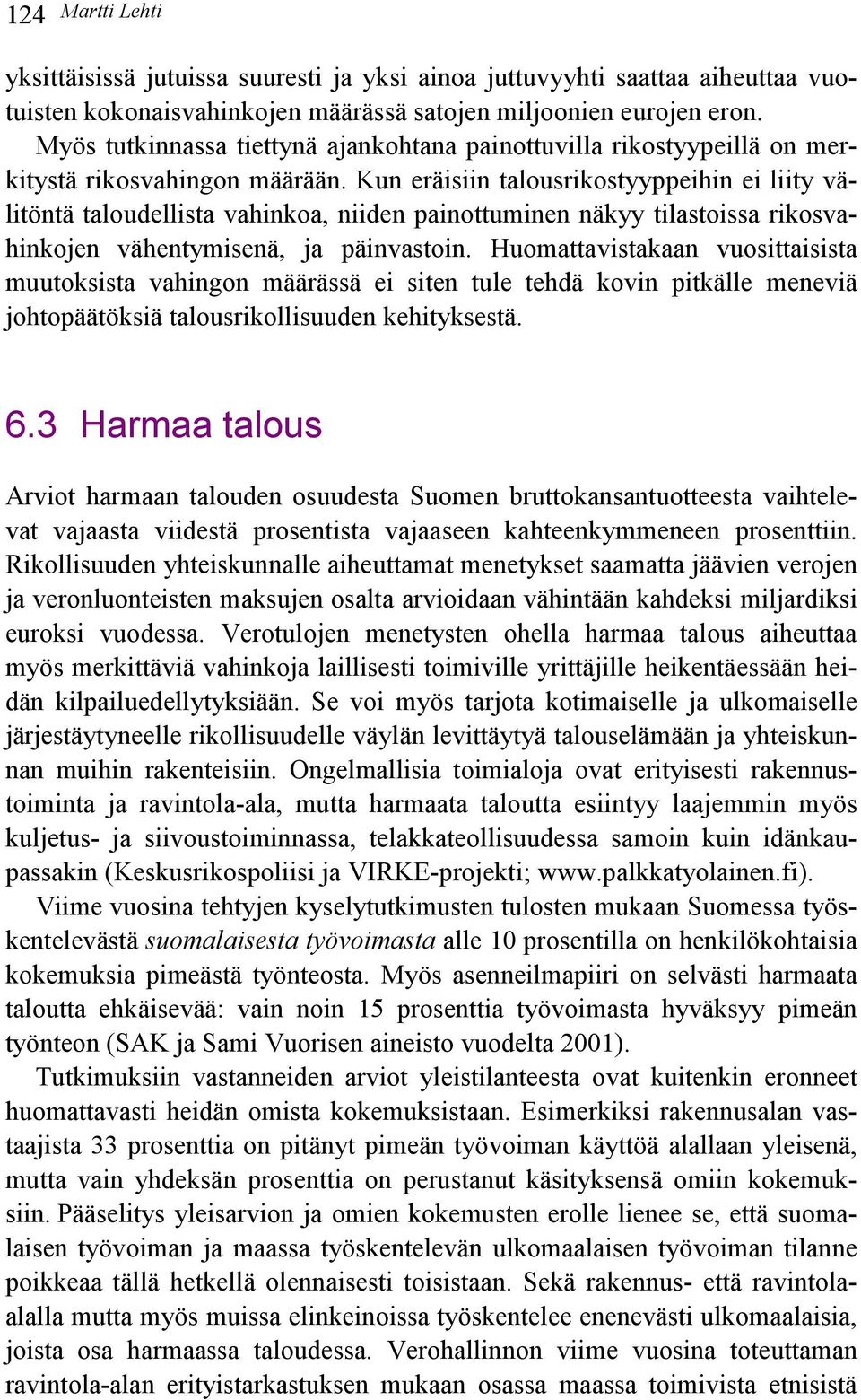 Kun eräisiin talousrikostyyppeihin ei liity välitöntä taloudellista vahinkoa, niiden painottuminen näkyy tilastoissa rikosvahinkojen vähentymisenä, ja päinvastoin.