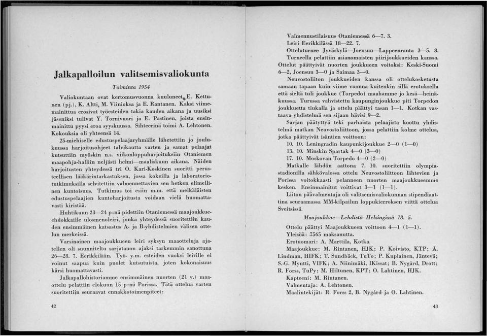 Kokouksia oli yhteensä 14. _ 25-miehiselle edustuspelaajaryhmälle lähetettiin jo joulukuussa harjoitusohjeet talvikautta varten ja samat pelaajat kutsuttiin myöskin n.s. viikonloppuharjoituksiin Otaniemen maapohja-halliin neljästi helmi-maaliskuun aikana.